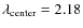 $\lambda_{\rm center}=2.18$