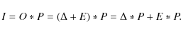 \begin{displaymath}I = O * P = (\Delta + E) * P = \Delta * P + E * P.
\end{displaymath}