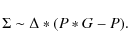 \begin{displaymath}\Sigma \sim \Delta * (P * G - P).
\end{displaymath}