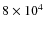 $8\times 10^4$