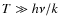 $T\gg h\nu/k$