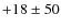 $+18\pm50$