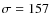 $\sigma=157$