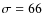 $\sigma =
66$