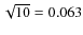 $\sqrt{10} = 0.063$