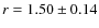 $r = 1.50 \pm 0.14$