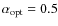 $\alpha_{\rm opt}=0.5$