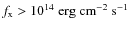 $f_{\rm x} > 10^{14}~\rm {erg~cm^{-2}~s^{-1}}$