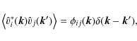 \begin{displaymath}\moy{\hat{v}_i^*(\vk)\hat{v}_j(\vk')} = \phi_{ij}(\vk)\delta(\vk-\vk'), \end{displaymath}