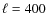 $\ell=400$