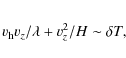 \begin{eqnarray*}v_{\rm h} v_z/\lambda + v_z^2/H \sim \delta T,
\end{eqnarray*}