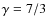 $\gamma=7/3$