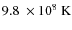 $9.8\ \times 10^8~{\rm K}$