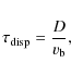 \begin{displaymath}
\tau_{{\rm disp}} = \frac{D}{v_{{\rm b}}} ,
\end{displaymath}