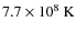 $7.7 \times 10^8~{\rm K}$