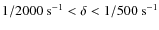 $1/2000~\mbox{s}^{-1}<\delta<1/500~\mbox{s}^{-1}$