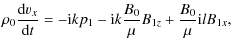 $\displaystyle \rho_0 \frac{{\rm d} { v_x}}{{\rm d} t} =-{\rm i} k p_1 - {\rm i}k \frac{B_0}{\mu}B_{1z} + \frac{B_0}{\mu} {\rm i}l B_{1x},$