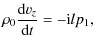 $\displaystyle \rho_0 \frac{{\rm d} { v_z}}{{\rm d} t} =-{\rm i} l p_1,$