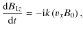 $\displaystyle \frac{{\rm d} B_{1z}}{{\rm d} t} = - {\rm i} k \left (v_x B_0\right),$