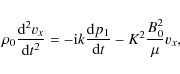 \begin{displaymath}\rho_0 \frac{{\rm d}^2 { v_x}}{{\rm d} t^2} =-{\rm i} k \frac{{\rm d} p_1}{{\rm d} t} - K^2
\frac{B_0^2}{\mu}v_x,
\end{displaymath}