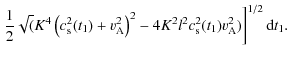 $\displaystyle \left. \frac{1}{2}\sqrt(K^4\left(c_{\rm s}^2(t_1)+v_{\rm A}^2\right)^2-
4K^2l^2c_{\rm s}^2(t_1)v_{\rm A}^2)\right]^{1/2} {\rm d}t_1.$