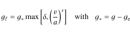 \begin{displaymath}g_{\ell} = g_{*} \max \left[\delta, \left(\frac{v}{a}\right)^{s} \right]
\;\;\; {\rm with} \;\;\; g_{*} = g - g_{\rm e}
\end{displaymath}