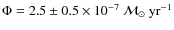 $\Phi = 2.5 \pm 0.5 \times 10^{-7}~ {\cal{M}}_{\odot}~ \rm yr^{-1}$