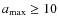 $a_{\rm {max}} \geq 10$