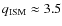 $q_{\rm {ISM}} \approx 3.5$