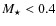 $M_{\star} < 0.4$