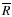 $\overline{R}$
