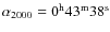 $\alpha _{2000} = 0^{\rm h} 43^{\rm m} 38^{\rm s}$