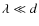 $\lambda \ll d$