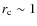 $r_{\rm c}\sim1$