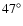 $47\ensuremath{^\circ} $