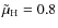$\tilde{\mu}_{\rm H} = 0.8$