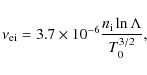 \begin{displaymath}\nu_{\rm e i} = 3.7 \times 10^{-6} \frac{n_{\rm i} \ln\Lambda}{T_0^{3/2}},
\end{displaymath}