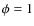 $\phi =1$