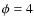 $\phi =4$