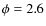 $\phi=2.6$
