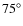 $75^{\circ}$