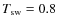 $T_{\rm sw}=0.8$