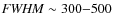 ${\it FWHM} \sim 300{-}500$