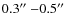 $0.3\hbox{$^{\prime\prime}$ }{-}0.5\hbox{$^{\prime\prime}$ }$