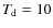 $T_{\rm d} = 10 $
