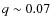 $q \sim0.07$