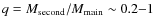 $q = M_{\rm {second}} / M_{\rm {main}}\sim 0.2{-}1$