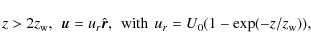 \begin{displaymath}z>2z_{\rm w}, \hspace{0.15cm} {\vec u}= u_r \hat{\vec r}, \hs...
....15cm}{\rm with}\hspace{0.15cm} u_r=U_0(1-\exp(-z/z_{\rm w})),
\end{displaymath}