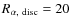 $R_{\alpha, ~{\rm disc}}= 20$