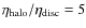 $\eta_{\rm halo}/\eta_{\rm disc}=5$